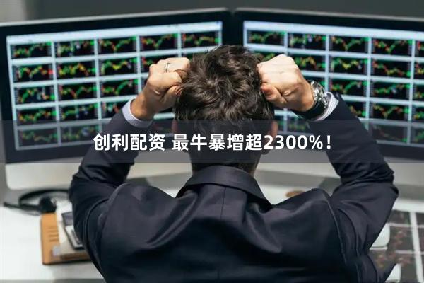 创利配资 最牛暴增超2300%！