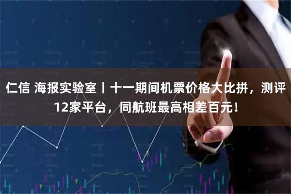 仁信 海报实验室丨十一期间机票价格大比拼，测评12家平台，同航班最高相差百元！