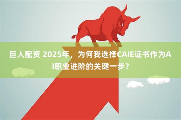 巨人配资 2025年，为何我选择CAIE证书作为AI职业进阶的关键一步？
