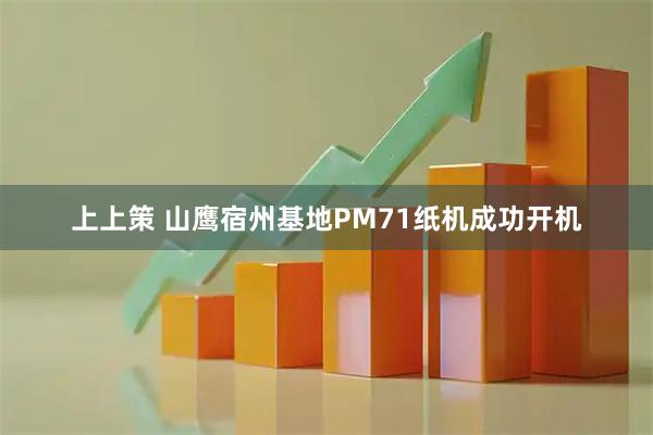上上策 山鹰宿州基地PM71纸机成功开机