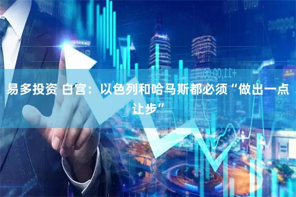 易多投资 白宫：以色列和哈马斯都必须“做出一点让步”