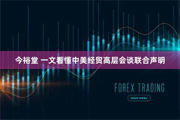 今裕堂 一文看懂中美经贸高层会谈联合声明