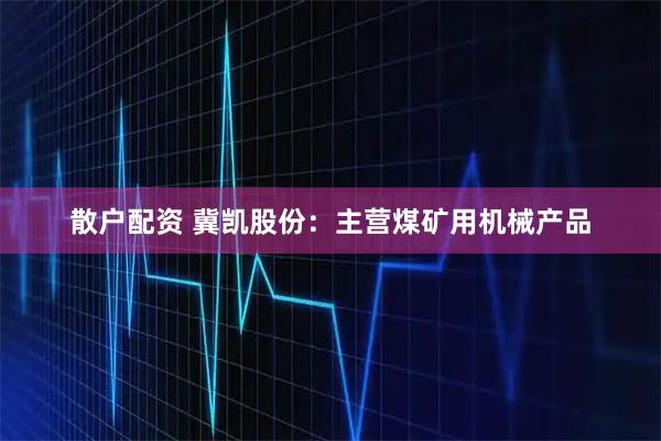 散户配资 冀凯股份:主营煤矿用机械产品