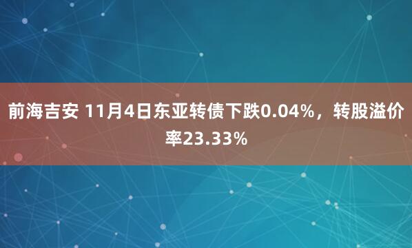 前海吉安 11月4日东亚转债下跌0.04%,转股溢价率23.33%