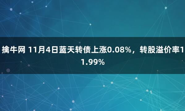 擒牛网 11月4日蓝天转债上涨0.08%,转股溢价率11.99%
