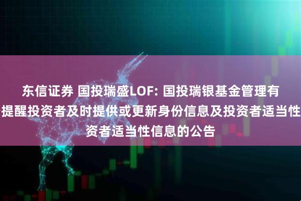 东信证券 国投瑞盛LOF: 国投瑞银基金管理有限公司关于提醒投资者及时提供或更新身份信息及投资者适当性信息的公告