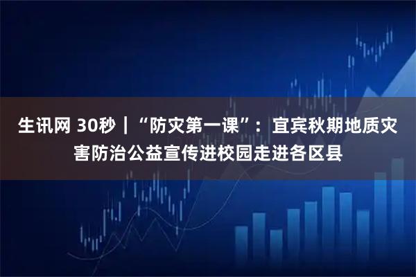 生讯网 30秒｜“防灾第一课”：宜宾秋期地质灾害防治公益宣传进校园走进各区县
