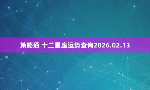 策略通 十二星座运势查询2026.02.13