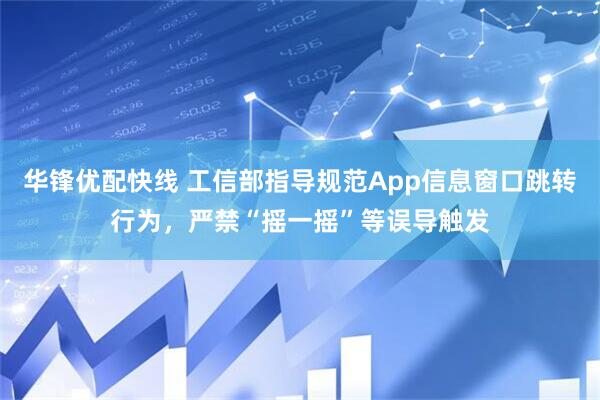 华锋优配快线 工信部指导规范App信息窗口跳转行为，严禁“摇一摇”等误导触发